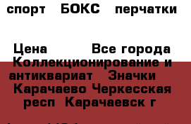 2.1) спорт : БОКС : перчатки › Цена ­ 150 - Все города Коллекционирование и антиквариат » Значки   . Карачаево-Черкесская респ.,Карачаевск г.